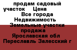 продам садовый участок  › Цена ­ 199 000 - Все города Недвижимость » Земельные участки продажа   . Ярославская обл.,Переславль-Залесский г.